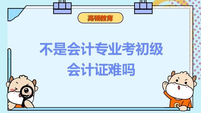 不是會計專業(yè)考初級會計證難嗎