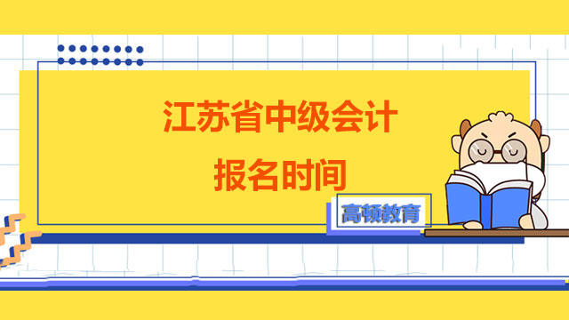 江苏省中级会计报名时间,中级会计报名时间