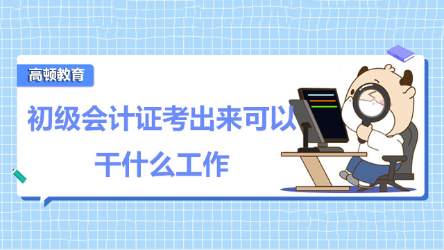 初级会计证考出来可以干什么工作