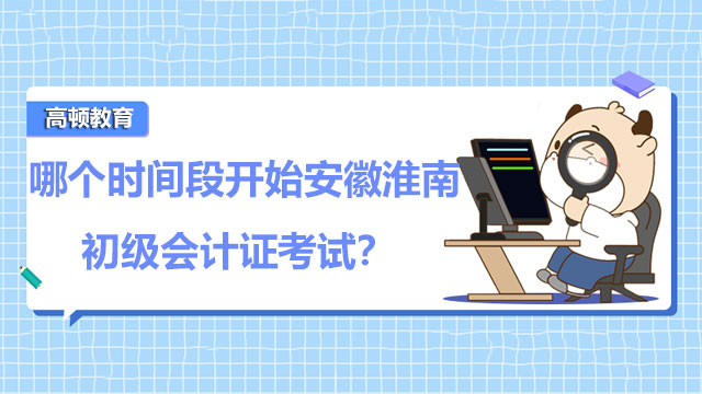 哪个时间段开始2022年安徽淮南初级会计证考试？