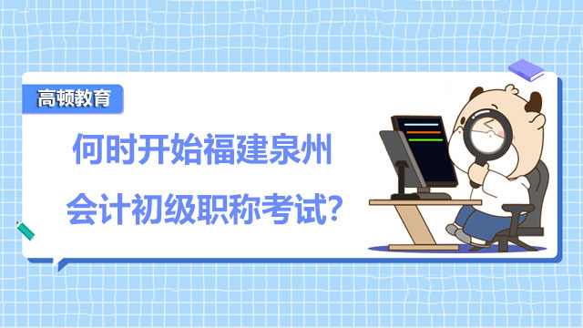 何时开始2022年福建泉州会计初级职称考试？