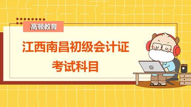 2022年江西南昌初级会计证考试科目有哪些内容？
