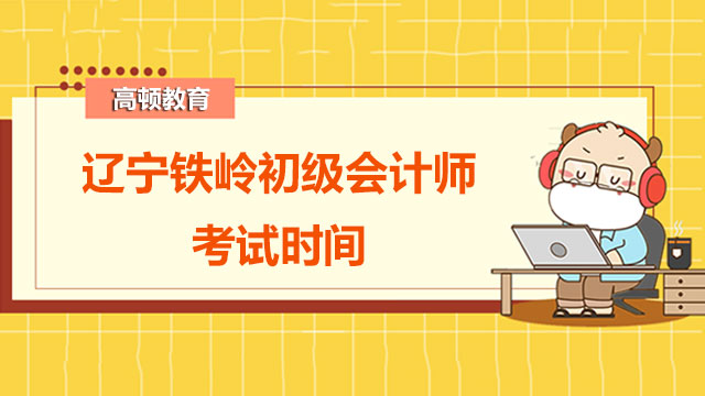 2022年辽宁铁岭初级会计师考试时间及考试时长