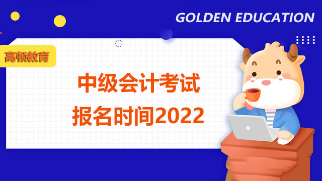 中级会计考试报名时间2022,中级会计考试报名