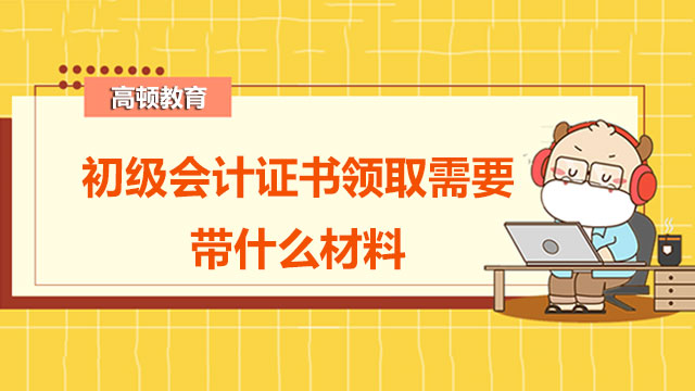 初级会计证书领取需要带什么资料