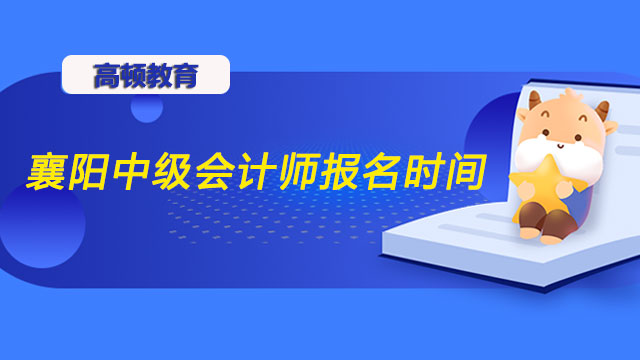 2022年湖北襄阳中级会计师考试报名时间、条件、科目及入口一览表