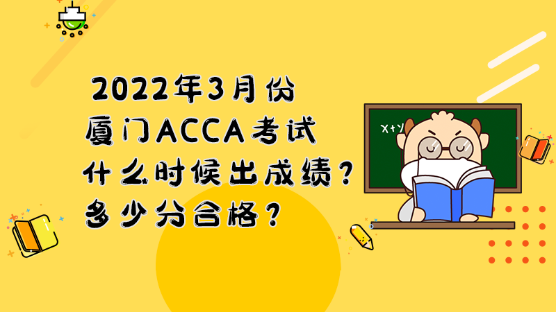 2022年3月份厦门ACCA考试什么时候出成绩？多少分合格？