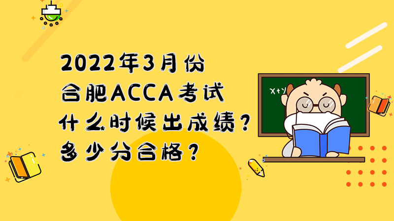 2022年3月份合肥ACCA考试什么时候出成绩？多少分合格？