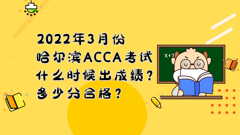 2022年3月份哈尔滨ACCA考试什么时候出成绩？多少分合格？