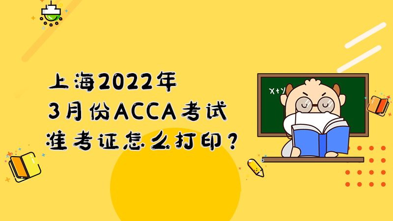 上海2022年3月份ACCA考试准考证怎么打印？打印入口是什么？