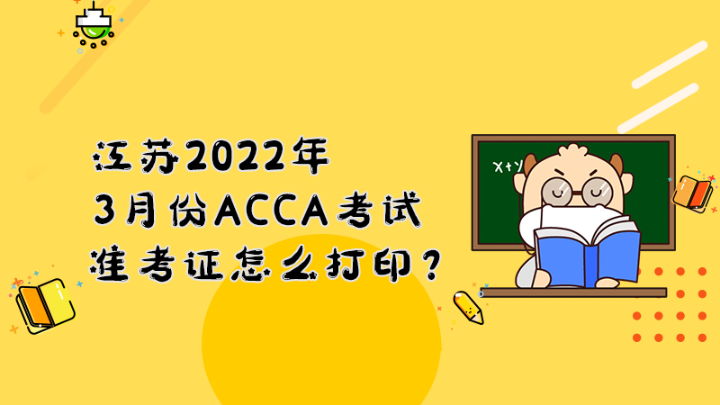 江苏2022年3月份ACCA考试准考证怎么打印？打印入口是什么？
