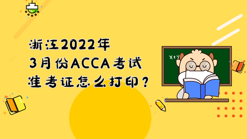 浙江2022年3月份ACCA考试准考证怎么打印？打印入口是什么？