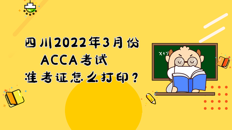 2022年3月份四川ACCA考试准考证怎么打印？打印入口是什么？
