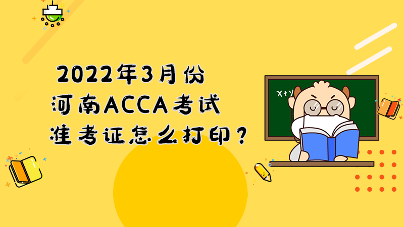2022年3月份河南ACCA考试准考证怎么打印？打印入口是什么？
