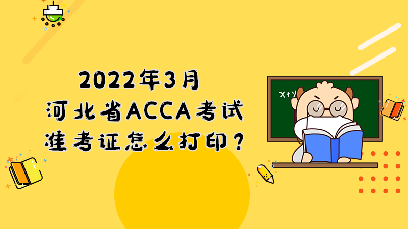 2022年3月份河北省ACCA考试准考证怎么打印？打印入口是什么？