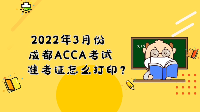 2022年3月份成都ACCA考试准考证怎么打印？打印入口是什么？