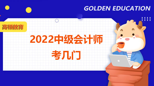 2022中级会计师考几门,2022中级会计师考试