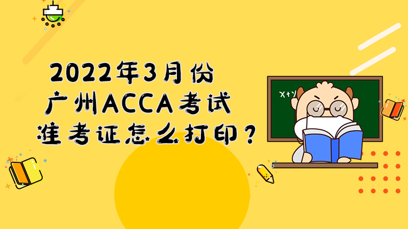 2022年3月份广州ACCA考试准考证怎么打印？