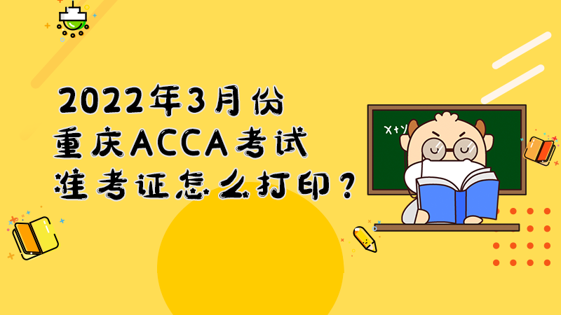 2022年3月份重慶ACCA考試準考證怎么打??？打印入口是什么？