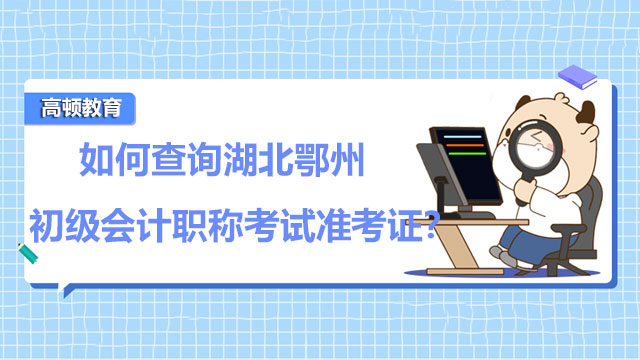 如何查詢2022年湖北鄂州初級會計(jì)職稱考試準(zhǔn)考證？