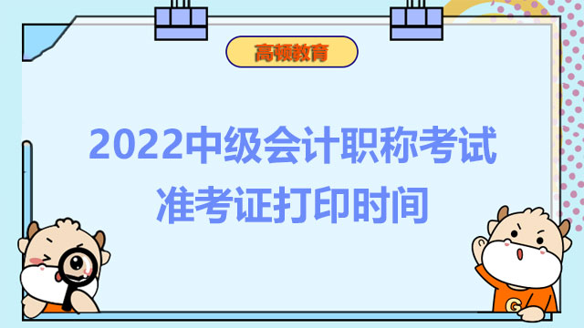 2022中级会计职称考试准考证打印时间,中级会计职称考试