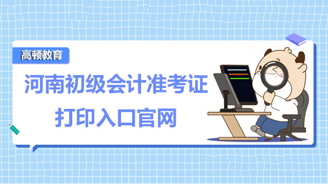 2022年河南初级会计准考证打印入口官网