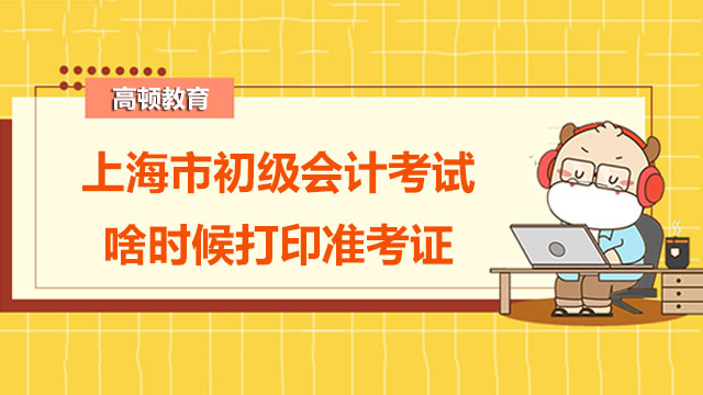 2022年上海市初级会计考试啥时候打印准考证啊？
