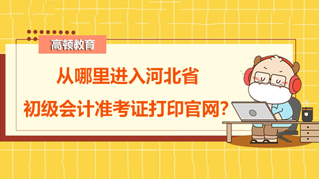 從哪里進入2022年度河北省初級會計準考證打印官網(wǎng)？