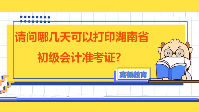 请问哪几天可以打印湖南省2022年度初级会计准考证？