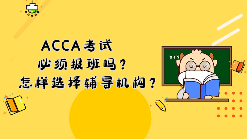 ACCA考试必须报班吗？怎样选择辅导机构？