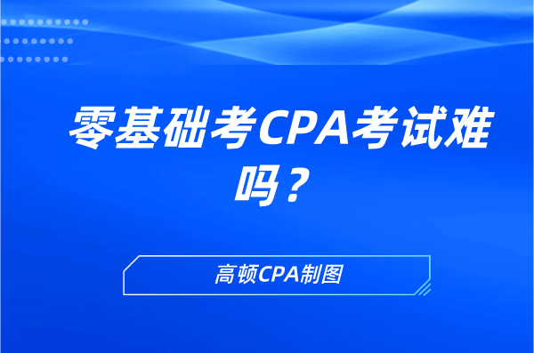 零基础考CPA考试难吗？应该如何备考？