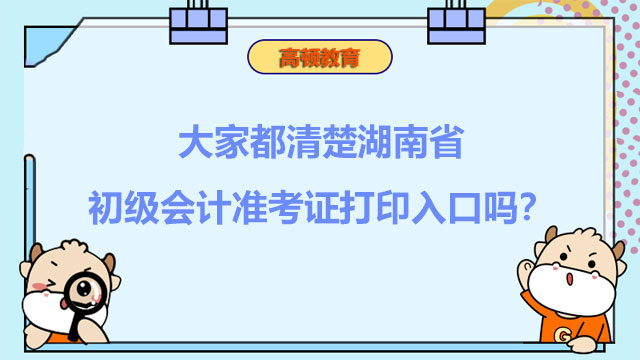 大家都清楚湖南省2022初级会计准考证打印入口吗？