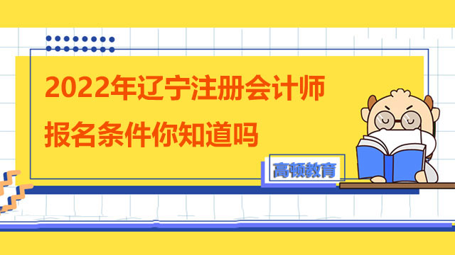 2022年遼寧注冊(cè)會(huì)計(jì)師報(bào)名條件你知道嗎？注意什么？