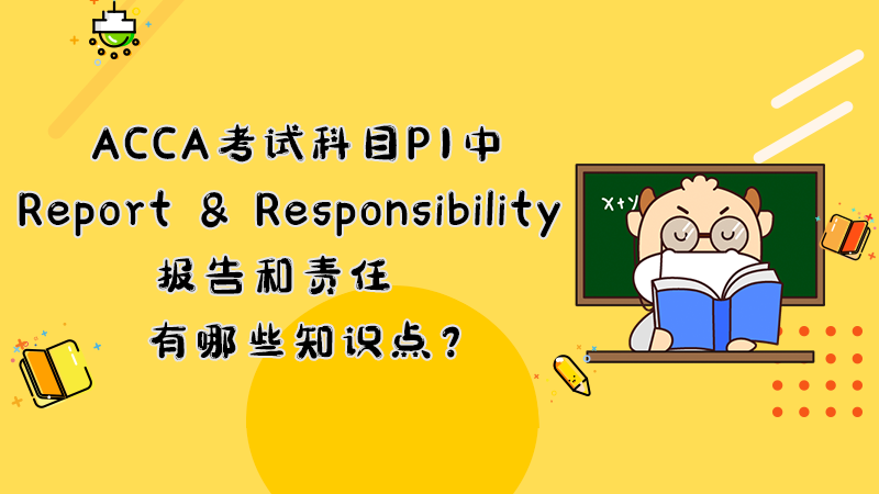 ACCA考试科目P1中Report & Responsibility 报告和责任有哪些知识点？
