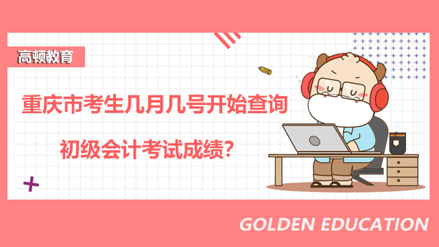 重庆市考生几月几号开始查询初级会计考试成绩？
