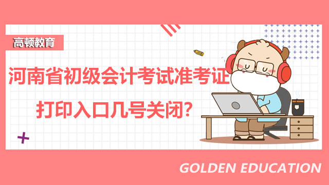河南省2022年初级会计考试准考证打印入口几号关闭？