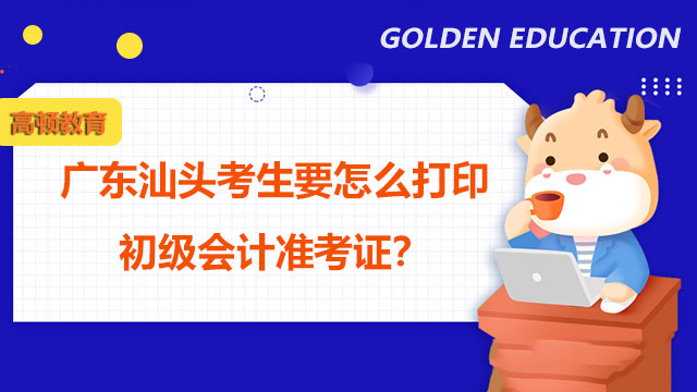 广东汕头考生要怎么打印2022年初级会计准考证？