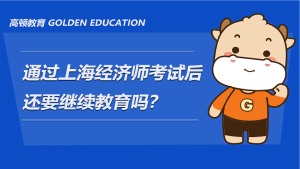 2022年通过上海经济师考试后还要继续教育吗？通知来了！