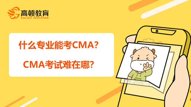 2022年什么专业能考CMA？CMA考试难在哪？
