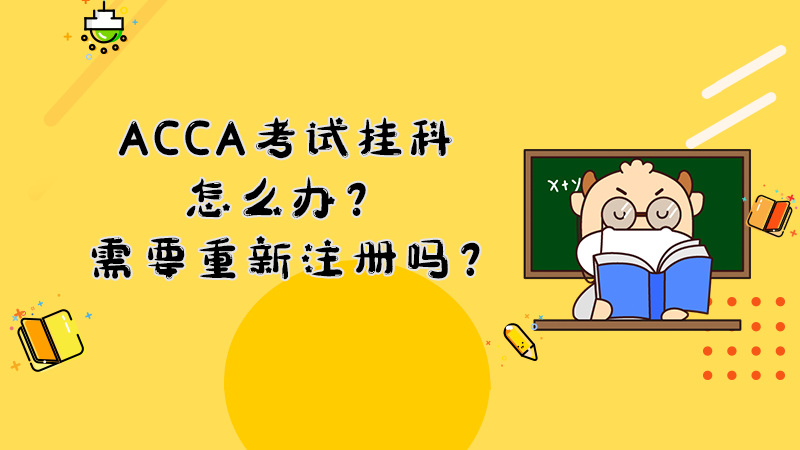 ACCA考試掛科怎么辦？需要重新注冊嗎？