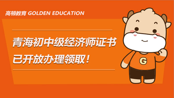 青海2021年初中级经济师证书已开放办理领取！速看！