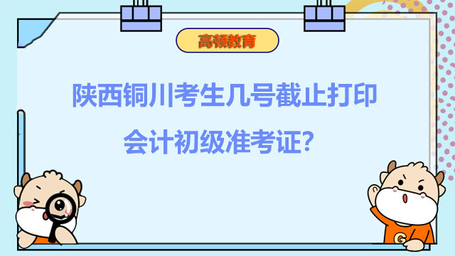 陜西銅川考生幾號截止打印會計初級準(zhǔn)考證？