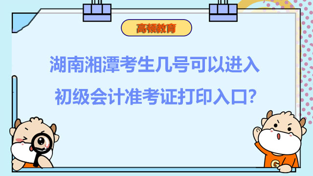 湖南湘潭考生几号可以进入2022初级会计准考证打印入口？