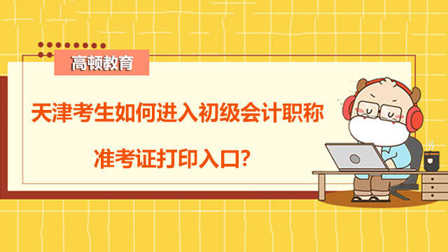 天津考生如何進入初級會計職稱準考證打印入口？