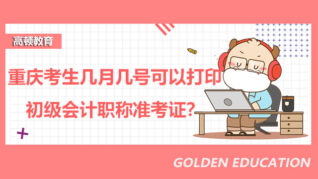 重庆考生几月几号可以打印2022初级会计职称准考证？