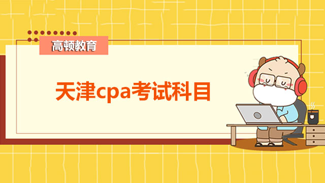 天津cpa考試科目有哪些？cpa報名沒有工作單位怎么填？