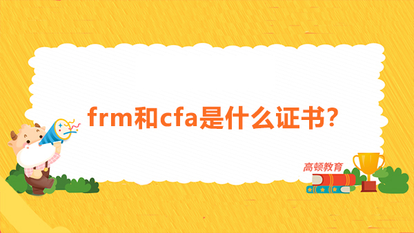 frm和cfa是什么證書？FRM和CFA哪個含金量高？