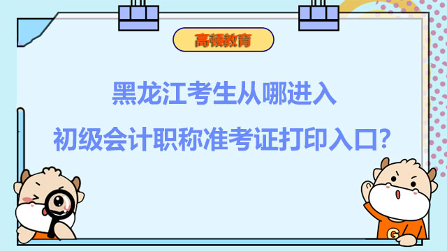 黑龙江考生从哪进入2022初级会计职称准考证打印入口？