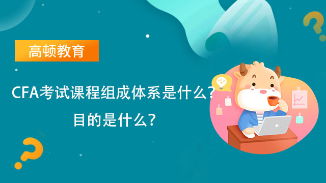 CFA考试课程组成体系是什么？目的是什么？