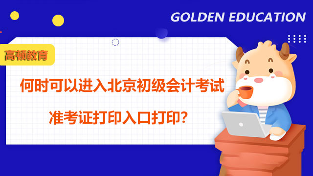 何时可以进入北京2022初级会计考试准考证打印入口打印？